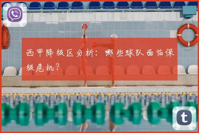 西甲降级区分析:哪些球队面临保级危机?