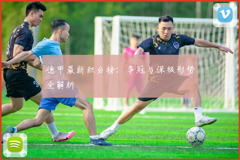德甲最新积分榜：争冠与保级形势全解析