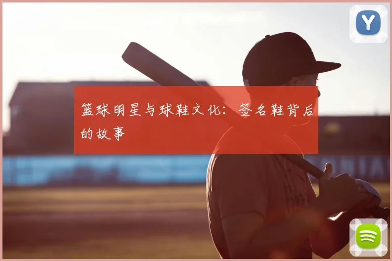 篮球明星与球鞋文化:签名鞋背后的故事