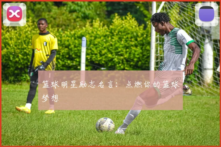 篮球明星励志名言:点燃你的篮球梦想