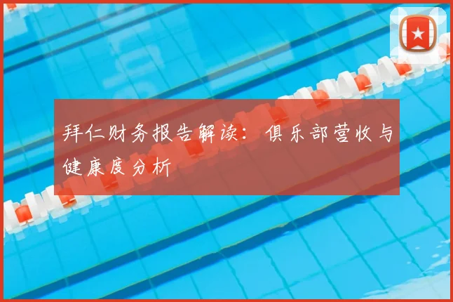 拜仁财务报告解读:俱乐部营收与健康度分析