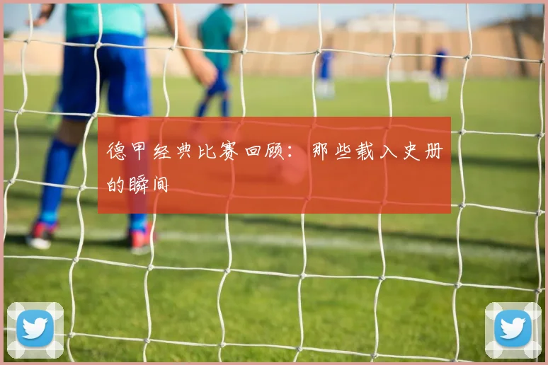 德甲经典比赛回顾:那些载入史册的瞬间