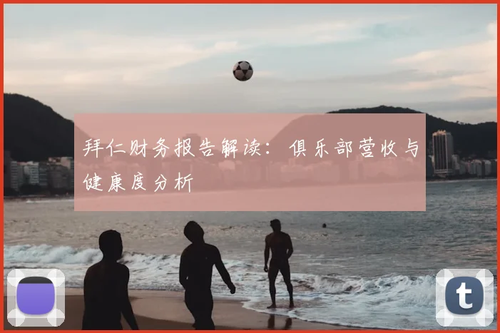 拜仁财务报告解读：俱乐部营收与健康度分析