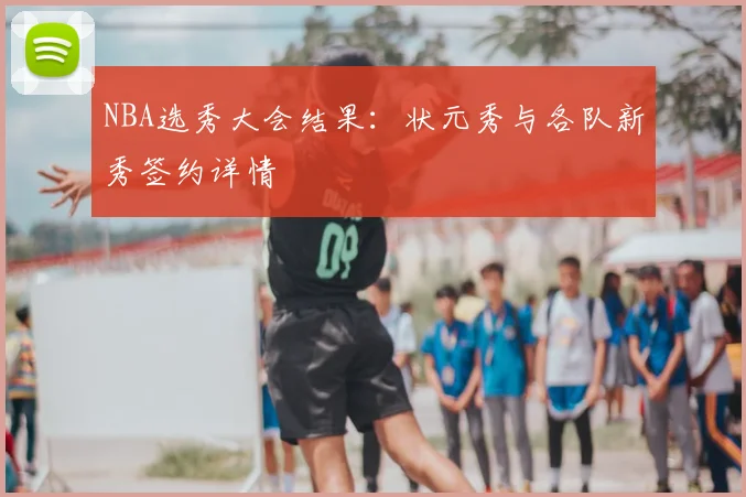 NBA选秀大会结果:状元秀与各队新秀签约详情