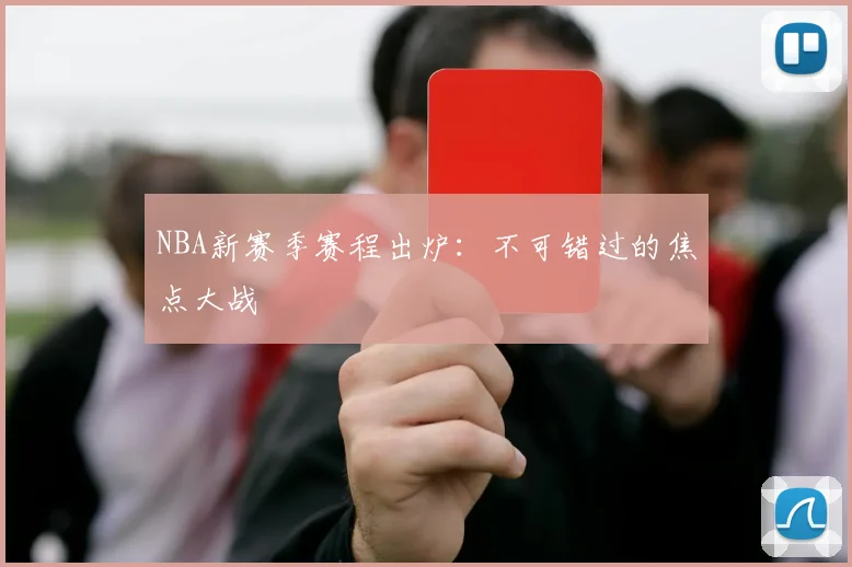 NBA新赛季赛程出炉：不可错过的焦点大战