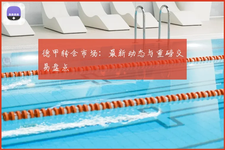 德甲转会市场:最新动态与重磅交易盘点
