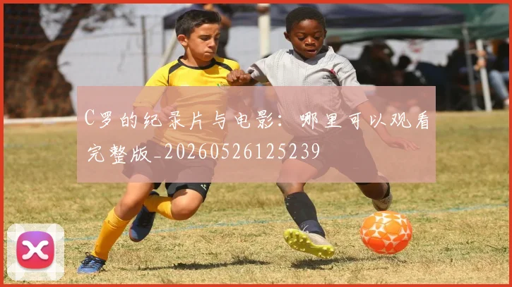 C罗的纪录片与电影:哪里可以观看完整版_20260526125239