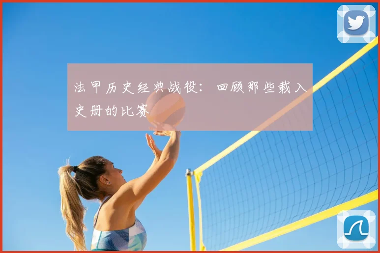 法甲历史经典战役:回顾那些载入史册的比赛