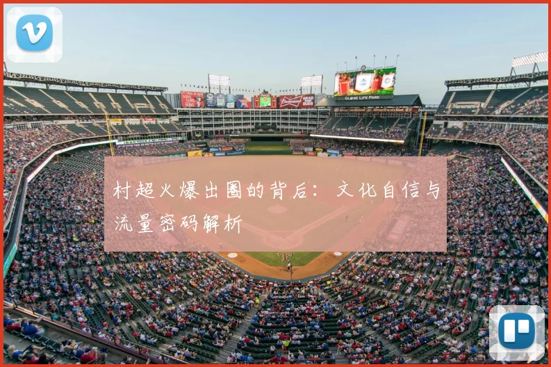 村超火爆出圈的背后:文化自信与流量密码解析