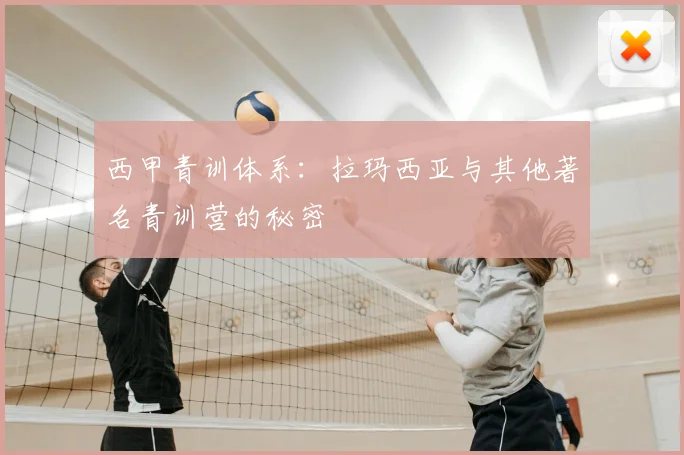 西甲青训体系:拉玛西亚与其他著名青训营的秘密