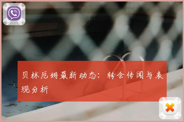 贝林厄姆最新动态:转会传闻与表现分析