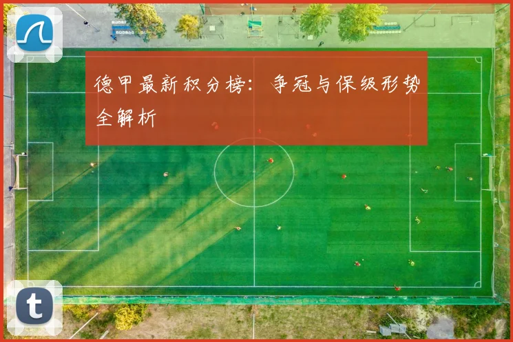 德甲最新积分榜：争冠与保级形势全解析