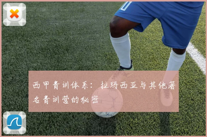 西甲青训体系:拉玛西亚与其他著名青训营的秘密