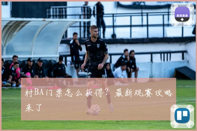 村BA门票怎么获得?最新观赛攻略来了