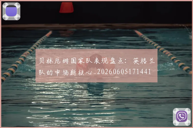 贝林厄姆国家队表现盘点：英格兰队的中场新核心_20260605171441