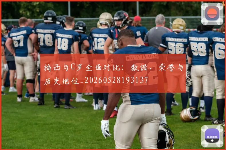 梅西与C罗全面对比：数据、荣誉与历史地位_20260528193137