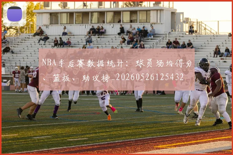 NBA季后赛数据统计：球员场均得分、篮板、助攻榜_20260526125432