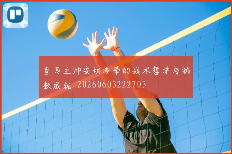 皇马主帅安切洛蒂的战术哲学与执教成就_20260603222703