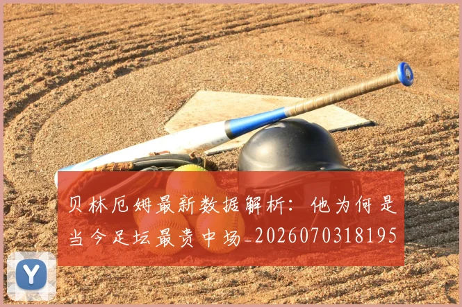 贝林厄姆最新数据解析:他为何是当今足坛最贵中场_20260703181955