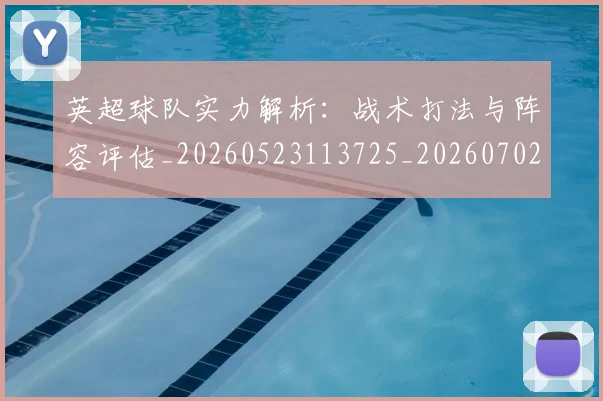 英超球队实力解析：战术打法与阵容评估_20260523113725_20260702174331