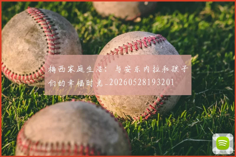 梅西家庭生活:与安东内拉和孩子们的幸福时光_20260528193201